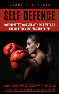 Self Defense: What You Need to Know to Survive an Attack on the Street or in Your Home (How to Protect Yourself With the React Self Cover Image