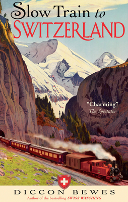 Slow Train to Switzerland: One Tour, Two Trips, 150 Years and a World of Change Apart By Diccon Bewes Cover Image