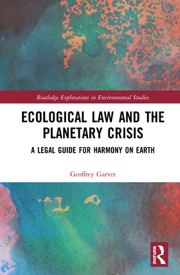 Ecological Law and the Planetary Crisis: A Legal Guide for Harmony on Earth (Routledge Explorations in Environmental Studies)