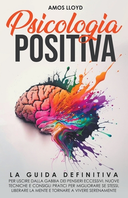 Psicologia Positiva: La Guida Definitiva per Uscire dalla Gabbia dei Pensieri Eccessivi. Nuove Tecniche e Consigli Pratici per Migliorare S Cover Image
