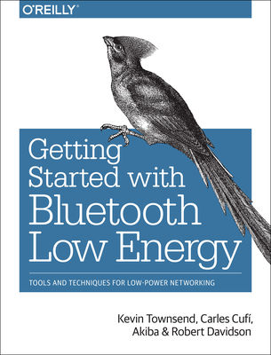 Getting Started with Bluetooth Low Energy: Tools and Techniques for Low-Power Networking By Kevin Townsend, Carles Cufí, Chris Wang Cover Image