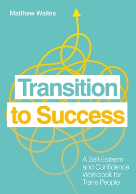 Transition to Success: A Self-Esteem and Confidence Workbook for Trans People By Matthew Waites Cover Image