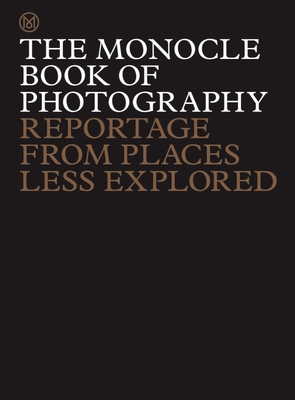 The Monocle Book of Photography: Reportage from Places Less Explored (The Monocle Series #7) By Tyler Brûlé, Joe Pickard, Richard Spencer Powell, Andrew Tuck Cover Image