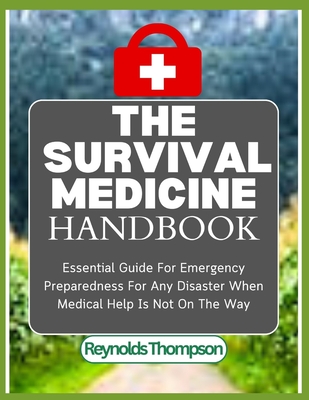 The Survival Medicine Handbook: Essential Guide For Emergency Preparedness For Any Disaster When Medical Help Is Not On The Way Cover Image