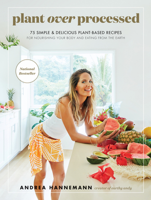 Plant Over Processed: 75 Simple & Delicious Plant-Based Recipes for Nourishing Your Body and Eating From the Earth By Andrea Hannemann Cover Image