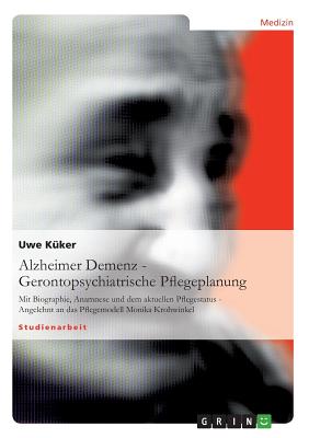 Alzheimer Demenz - Gerontopsychiatrische Pflegeplanung: Mit Biographie, Anamnese und dem aktuellen Pflegestatus - Angelehnt an das Pflegemodell Monika Cover Image
