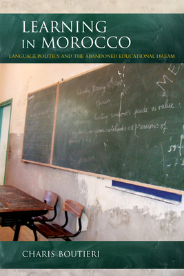 Learning in Morocco: Language Politics and the Abandoned Educational Dream (Public Cultures of the Middle East and North Africa) By Charis Boutieri Cover Image
