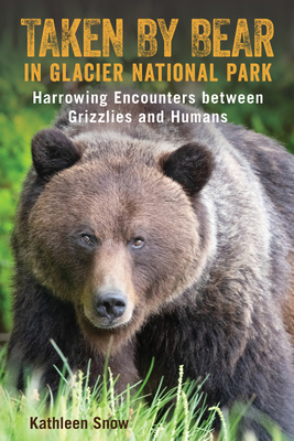 Taken by Bear in Glacier National Park: Harrowing Encounters Between Grizzlies and Humans By Kathleen Snow Cover Image