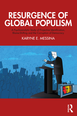 Resurgence of Global Populism: A Psychoanalytic Study of Projective Identification, Blame-Shifting and the Corruption of Democracy By Karyne E. Messina Cover Image