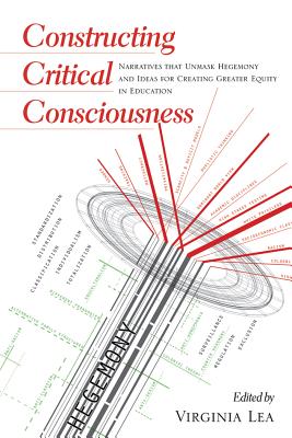 Constructing Critical Consciousness: Narratives That Unmask Hegemony and Ideas for Creating Greater Equity in Education (Counterpoints #414) By Shirley R. Steinberg (Editor), Virginia Lea (Editor) Cover Image