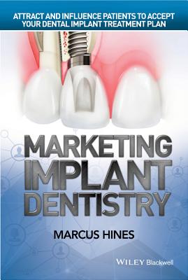 Marketing Implant Dentistry: Attract and Influence Patients to Accept Your Dental Implant Treatment Plan By Marcus Hines Cover Image