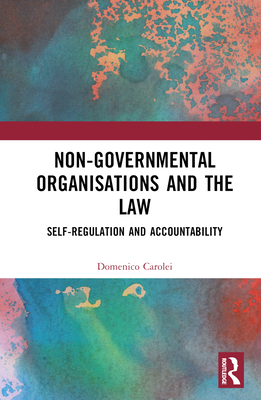 Non-Governmental Organisations and the Law: Self-Regulation and Accountability (Routledge Research in Human Rights Law) By Domenico Carolei Cover Image