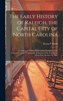The Early History of Raleigh, the Capital City of North Carolina: A Centennial Address Delivered by Invitation of the Committee on the Centennial Cele Cover Image