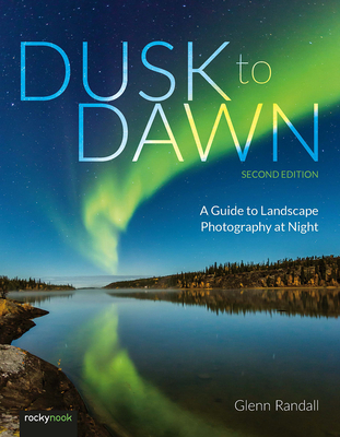 Dusk to Dawn, 2nd Edition: A Guide to Landscape Photography at Night Cover Image