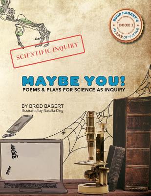 Maybe You!: Poems and Plays For Science As Inquiry (Brod Bagert's Heart of Science #1)