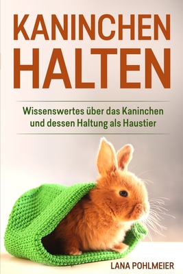 Kaninchen halten: Wissenswertes über das Kaninchen und dessen Haltung als Haustier By Lana Pohlmeier Cover Image