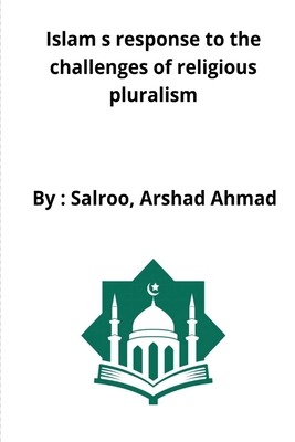 Islam s response to the challenges of religious pluralism By Salroo Arshad Cover Image