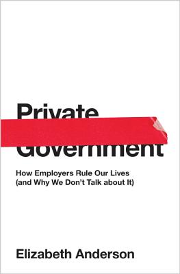 Private Government: How Employers Rule Our Lives (and Why We Don't Talk about It) (University Center for Human Values #44)