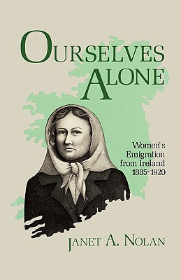 Ourselves Alone: Women's Emigration from Ireland, 1885-1920 By Janet A. Nolan Cover Image