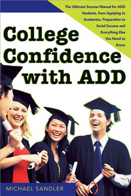 College Confidence with ADD: The Ultimate Success Manual for ADD Students, from Applying to Academics, Preparation to Social Success and Everything Else You Need to Know Cover Image