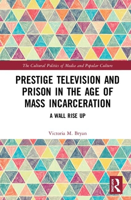 Prestige Television and Prison in the Age of Mass Incarceration: A Wall Rise Up (Cultural Politics of Media and Popular Culture)