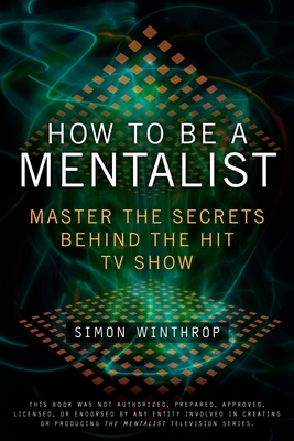 How to Be a Mentalist: Master the Secrets Behind the Hit TV Show By Simon Winthrop Cover Image
