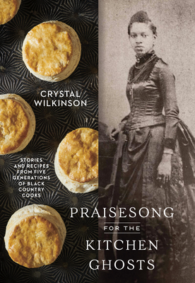 Praisesong for the Kitchen Ghosts: Stories and Recipes from Five Generations of Black Country Cooks By Crystal Wilkinson Cover Image