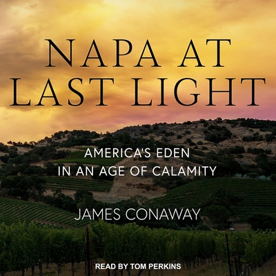 Napa at Last Light: America's Eden in an Age of Calamity By James Conaway, Tom Perkins (Read by) Cover Image