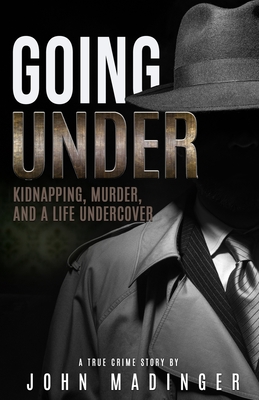 Going Under: Kidnapping, Murder, and A Life Undercover By John Madinger Cover Image