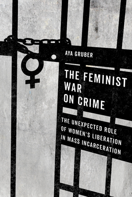 The Feminist War on Crime: The Unexpected Role of Women's Liberation in Mass Incarceration By Aya Gruber Cover Image