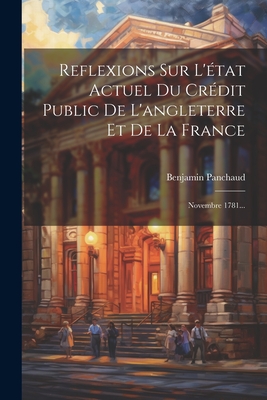 Reflexions Sur L'état Actuel Du Crédit Public De L'angleterre Et De La France: Novembre 1781... Cover Image