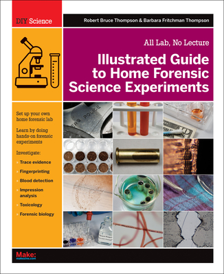 Illustrated Guide to Home Forensic Science Experiments: All Lab, No Lecture By Robert Bruce Thompson, Barbara Fritchman Thompson Cover Image