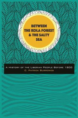 Between the Kola Forest and the Salty Sea: A History of the Liberian People Before 1800 By C. Patrick Burrowes Cover Image