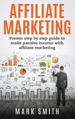 Affiliate Marketing: Proven Step By Step Guide To Make Passive Income With Affiliate Marketing (Online Business #3) Cover Image