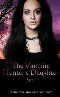 The Vampire Hunter's Daughter: Part I (Vampire Hunter's Daughter, book 1)  by Jennifer Malone Wright