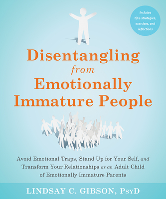Disentangling from Emotionally Immature People: Avoid Emotional Traps, Stand Up for Your Self, and Transform Your Relationships as an Adult Child of E By Lindsay C. Gibson Cover Image