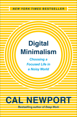 Digital Minimalism: Choosing a Focused Life in a Noisy World By Cal Newport Cover Image