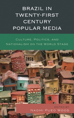 Brazil in Twenty-First Century Popular Media: Culture, Politics, and Nationalism on the World Stage Brazil in Twenty-First Century Popular Media: Culture, Politics, and Nationalism on the World Stage cover