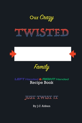OUR CRAZY TWISTED FAMILY LEFT HANDED and RIGHT HANDED RECIPE BOOK- JUST TWIST IT