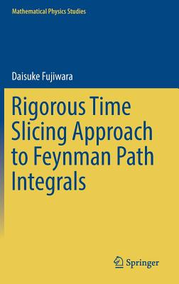 Rigorous Time Slicing Approach to Feynman Path Integrals (Mathematical Physics Studies)
