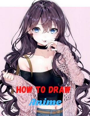 how to draw anime: Learn to Draw Anime and Manga Step by Step Anime Drawing  Book for Kids & Adults. Beginner's Guide to Creating Anime Ar (Paperback) |  Point Reyes Books