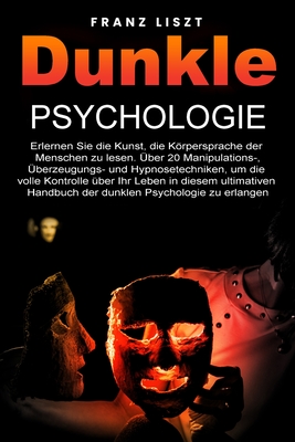Dunkle Psychologie: Lernen Sie die Kunst, die Körpersprache der Menschen zu lesen. 20+ Manipulations-, Überredungs- und Hypnosetechniken, By Franz Liszt Cover Image
