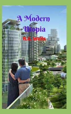 A Modern Utopía: A wonderful and majestic utopian literary work, it leads us to imagine the imaginable, a completely different world an A Modern Utopía: A wonderful and majestic utopian literary work, it leads us to imagine the imaginable, a completely different world an cover