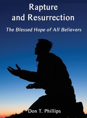 Rapture and Resurrection, the Blessed Hope of All Believers: The Glorious Appearing of our Lord and Savior Jesus Christ By Don T. Phillips Cover Image