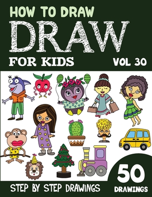 How to Draw for Kids: 50 Cute Step By Step Drawings (Vol 30) (How to Draw Books for Kids - 50 Drawings)