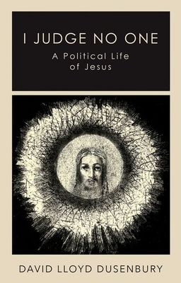 I Judge No One: A Political Life of Jesus By David Lloyd Dusenbury Cover Image