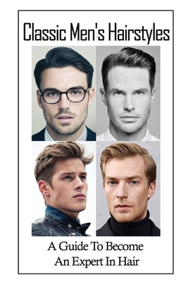 Classic Men's Hairstyles: A Guide To Become An Expert In Hair: Men'S Hair  Style (Paperback) | Eagle Harbor Book Co.