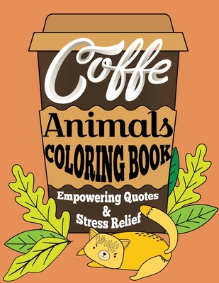 Coffe Animals Coloring Book Empowering Quotes & Stress Relief: 40 Cute Animals Picture to Find your Calm and Solve Your Problems, Motivational Quotes Cover Image