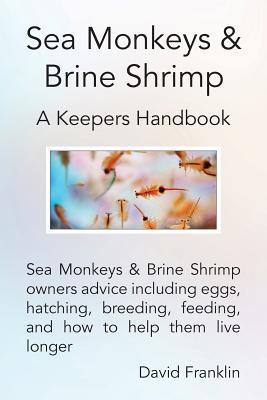 Sea Monkeys & Brine Shrimp: Sea Monkeys & Brine Shrimp Owners Advice Including Eggs, Hatching, Breeding, Feeding and How to Help Them Live Longer Cover Image