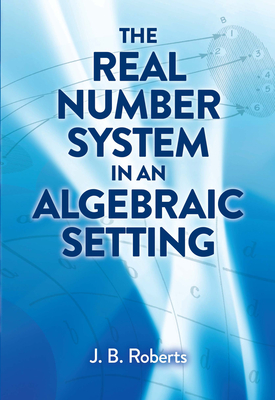 The Real Number System in an Algebraic Setting (Dover Books on Mathematics) Cover Image